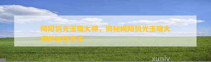 中國玉石雕刻大師加龍_玉雕大師排名加龍_翡翠雕刻大師加龍