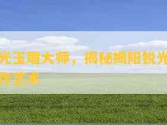 揭陽銳光玉雕大師，揭秘揭陽銳光玉雕大師的創作藝術